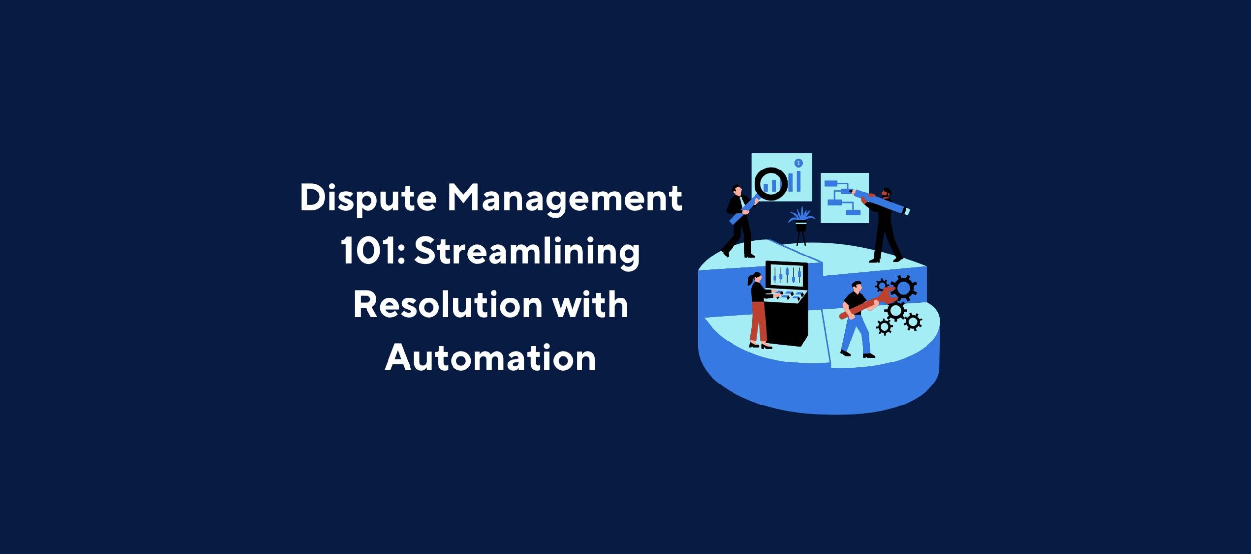 Illustration of four business professionals interacting with automation tools—a magnifying glass over data, a flowchart, a control panel, and gears—overlaid by the title “Dispute Management 101: Streamlining Resolution with Automation” on a dark blue background.