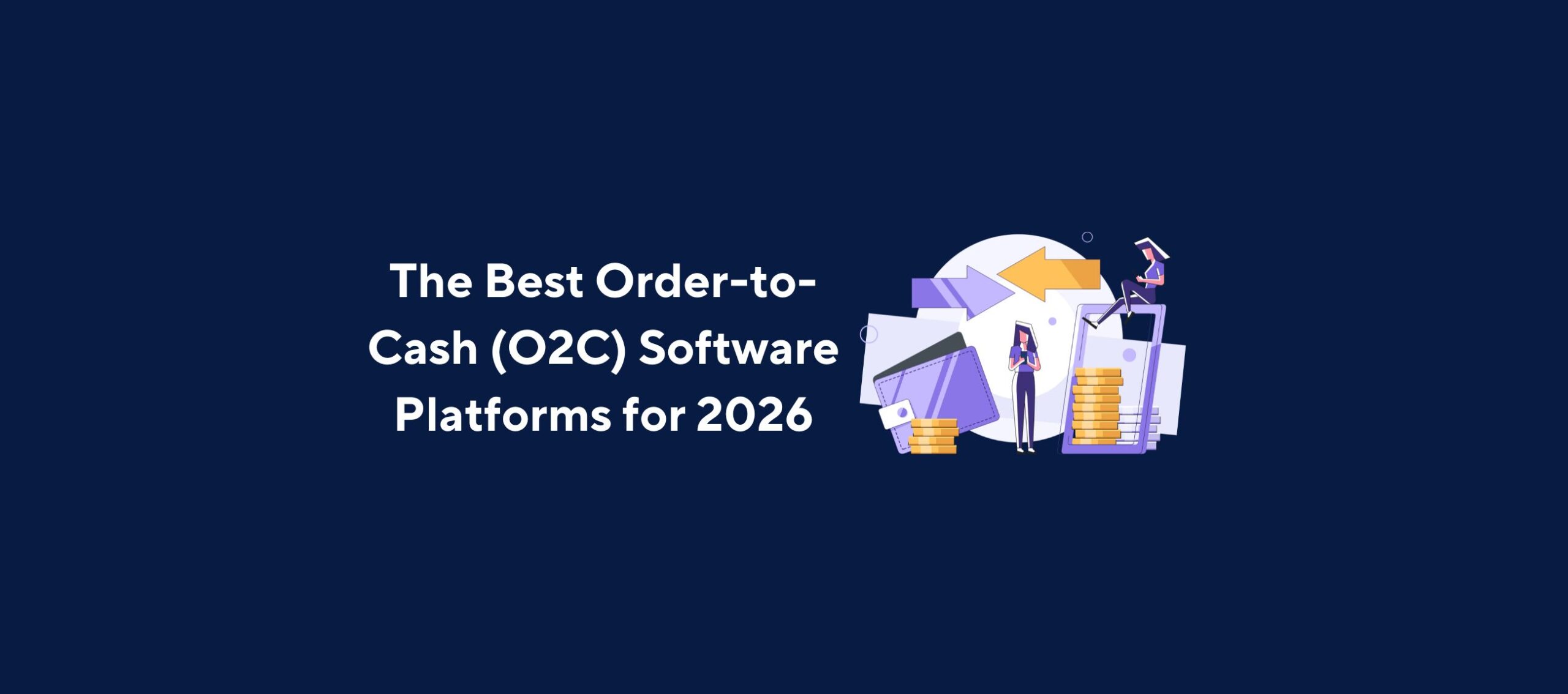 Illustration of two people standing next to large documents and stacks of coins, with arrows pointing forward, overlaid by the title “The Best Order-to-Cash (O2C) Software Platforms for 2026” on a dark blue background.