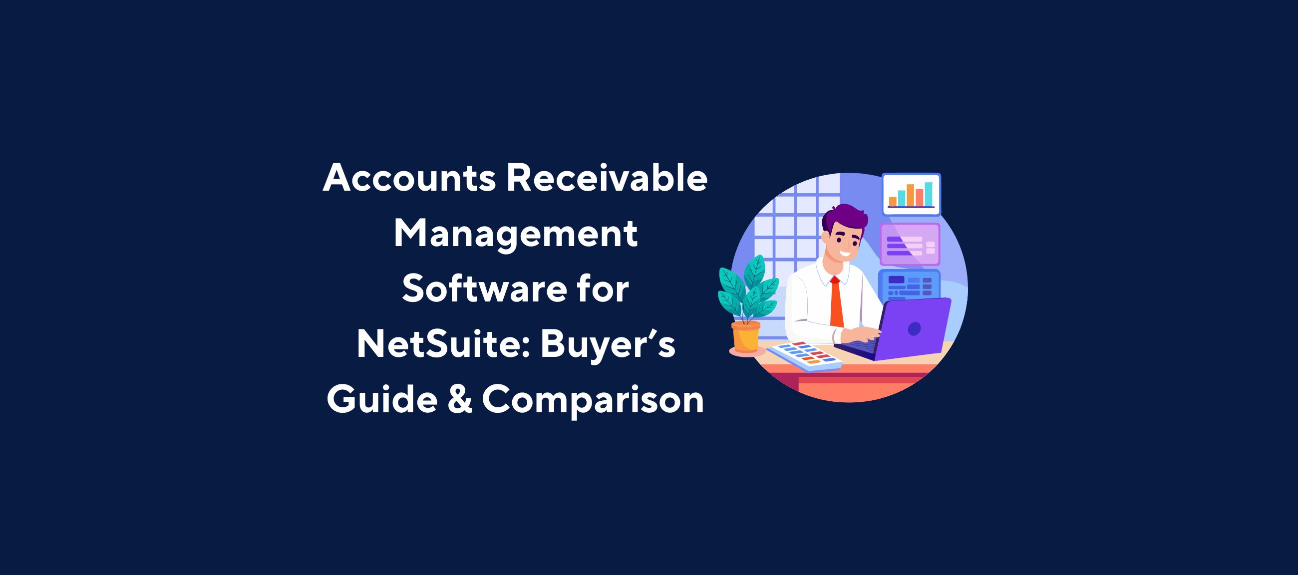 Illustration of a professional sitting at a desk with a laptop, surrounded by charts and graphs on a screen, and a potted plant nearby. The background is dark blue, and the image is overlaid with the title “Accounts Receivable Management Software for NetSuite: Buyer’s Guide & Comparison” in bold white text.