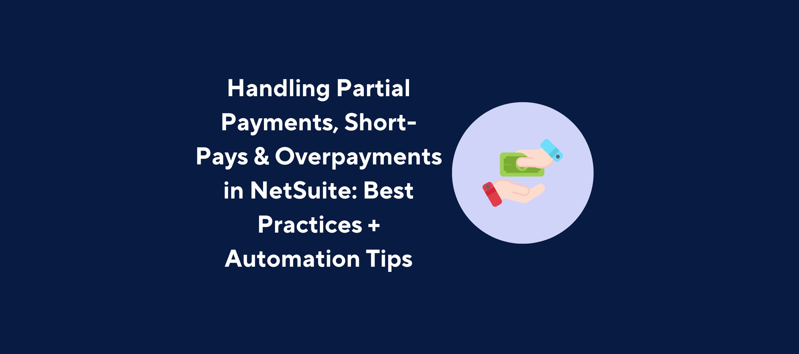 Illustration of two hands exchanging money, one holding a green bill and the other a blue card, inside a circular frame, overlaid by the title “Handling Partial Payments, Short-Pays & Overpayments in NetSuite: Best Practices + Automation Tips” on a dark blue background.