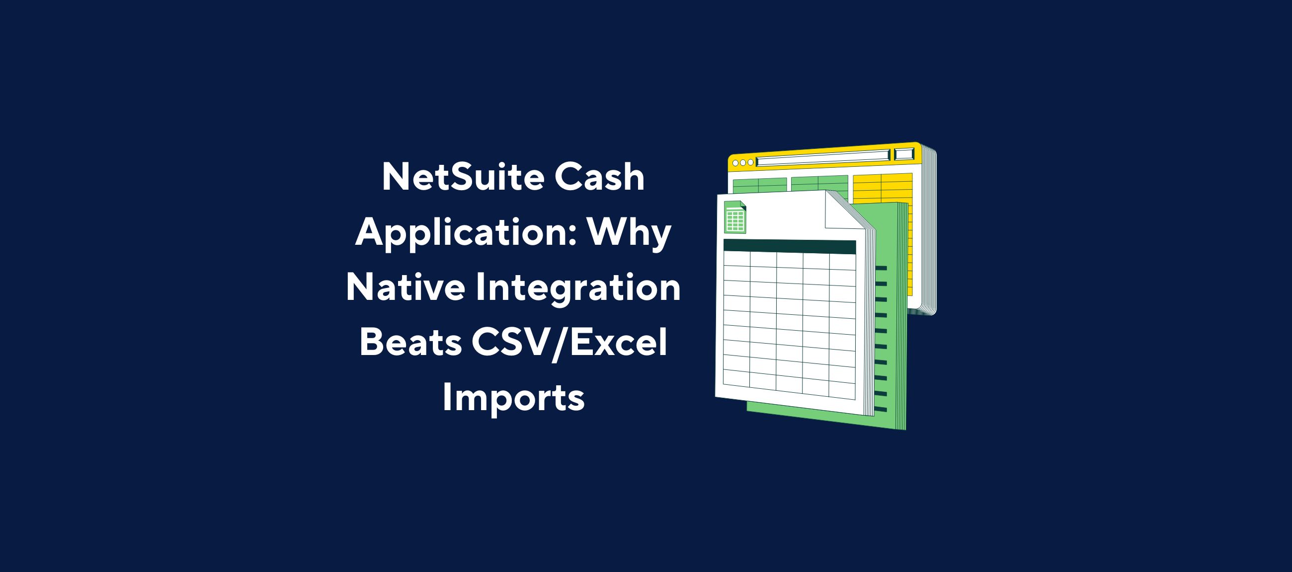 Illustration of a spreadsheet document layered over a browser window, symbolizing data integration, overlaid by the title “NetSuite Cash Application: Why Native Integration Beats CSV/Excel Imports” on a dark blue background.