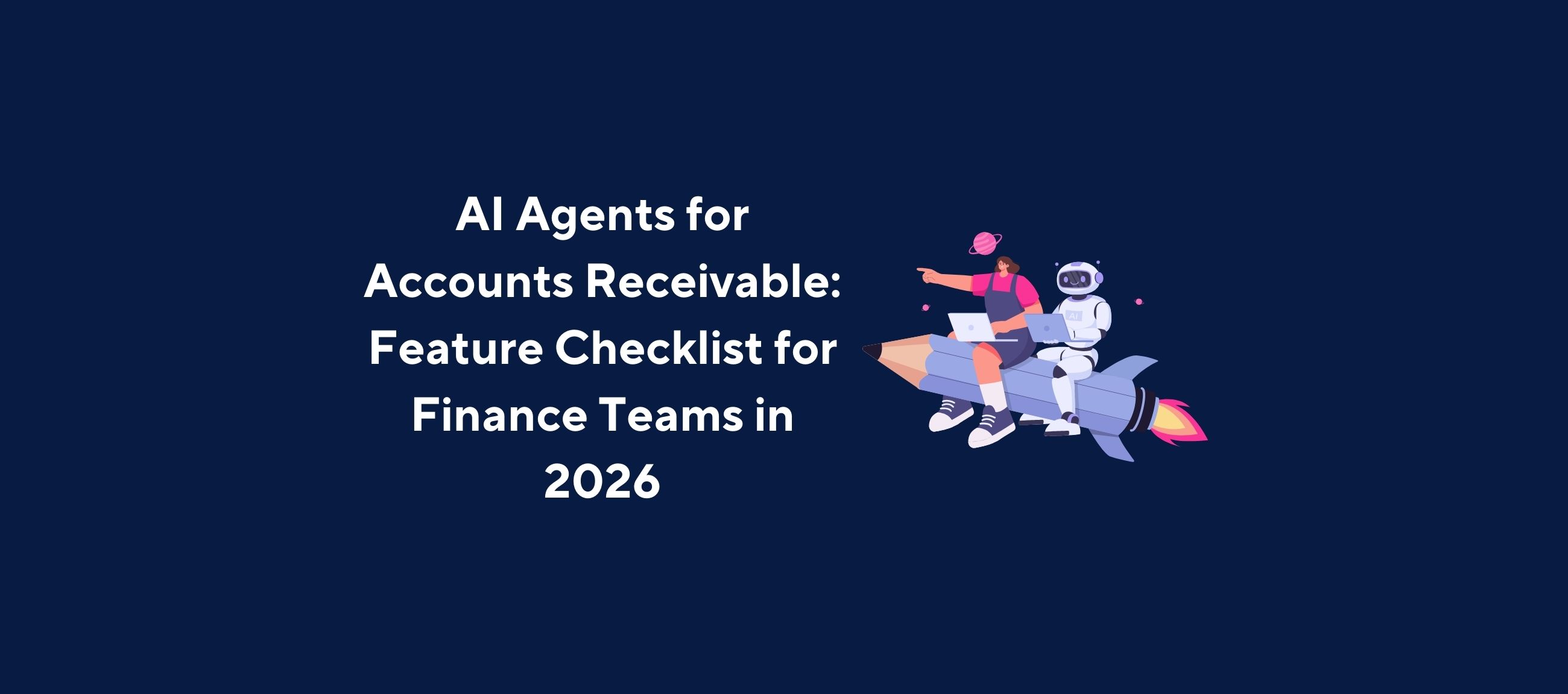 Illustration of a person and an AI robot sitting on a rocket-shaped pencil while working on laptops, with planets and stars floating around them, overlaid by the title “AI Agents for Accounts Receivable: Feature Checklist for Finance Teams in 2026” on a dark blue background.