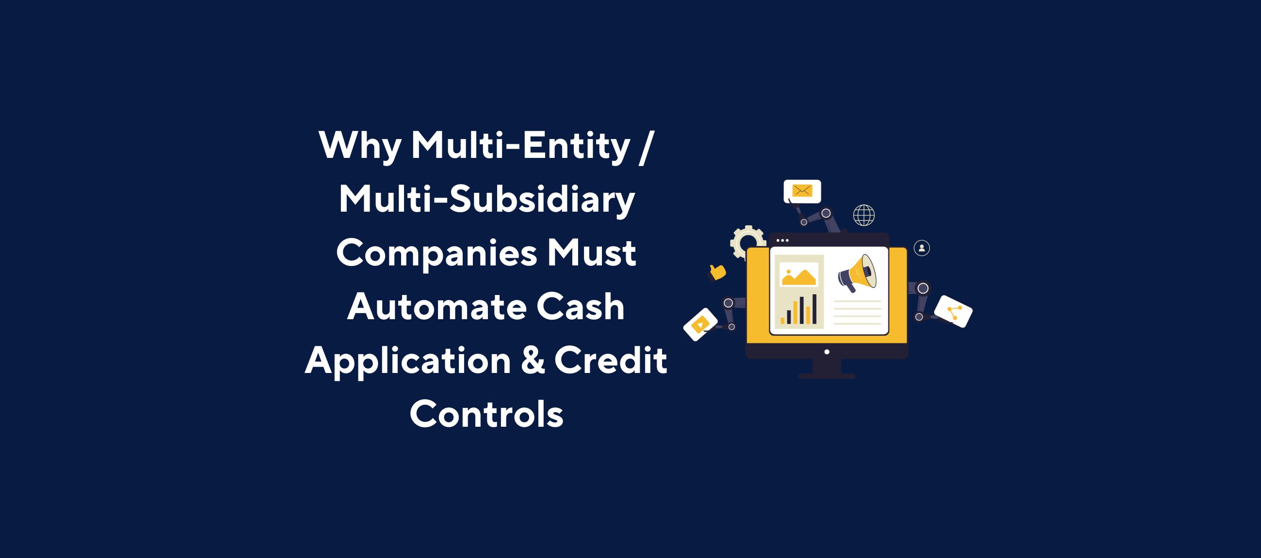 Illustration of a computer monitor displaying charts, analytics, and communication icons, surrounded by gears, thumbs‑up symbols, message bubbles, and connection icons, overlaid by the title “Why Multi-Entity / Multi-Subsidiary Companies Must Automate Cash Application & Credit Controls” on a dark blue background.